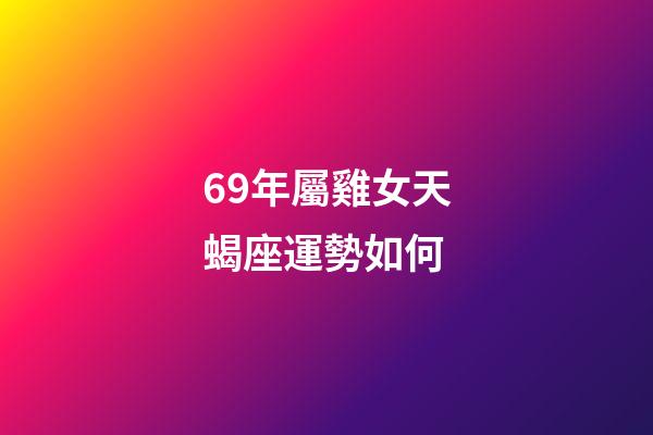 69年屬雞女天蝎座運勢如何-第1張-星座運勢-玄機派