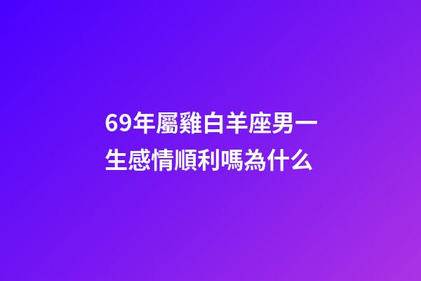 69年屬雞白羊座男一生感情順利嗎為什么-第1張-星座運勢-玄機派
