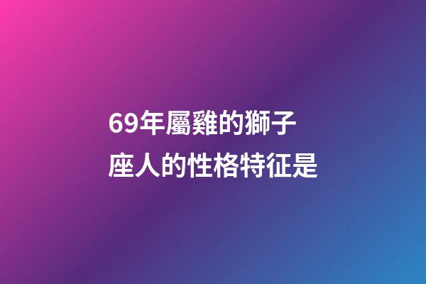 69年屬雞的獅子座人的性格特征是-第1張-星座運勢-玄機派