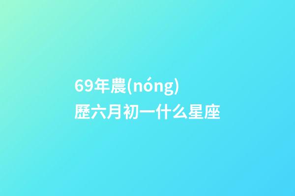 69年農(nóng)歷六月初一什么星座-第1張-星座運勢-玄機派