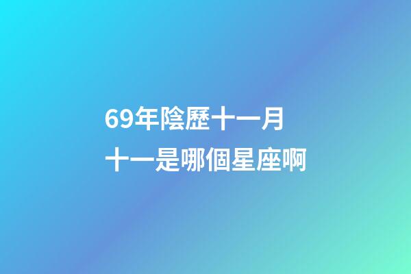 69年陰歷十一月十一是哪個星座啊-第1張-星座運勢-玄機派