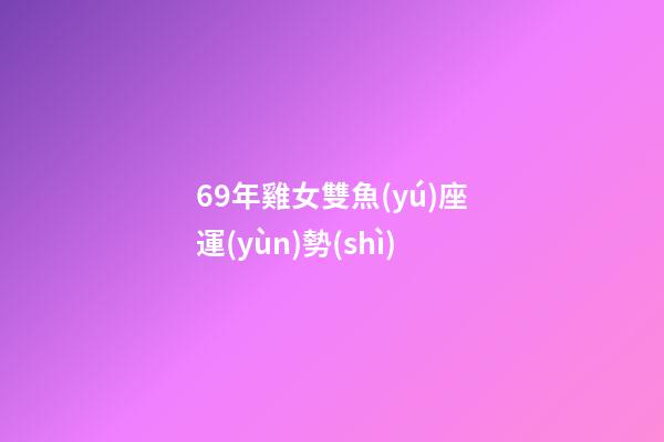 69年雞女雙魚(yú)座運(yùn)勢(shì)-第1張-星座運(yùn)勢(shì)-玄機(jī)派
