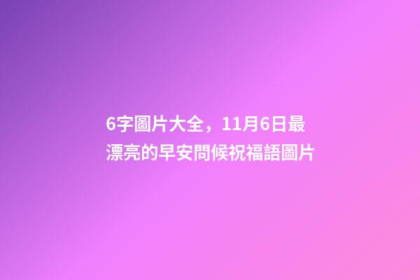 6字圖片大全，11月6日最漂亮的早安問候祝福語圖片-第1張-觀點-玄機派