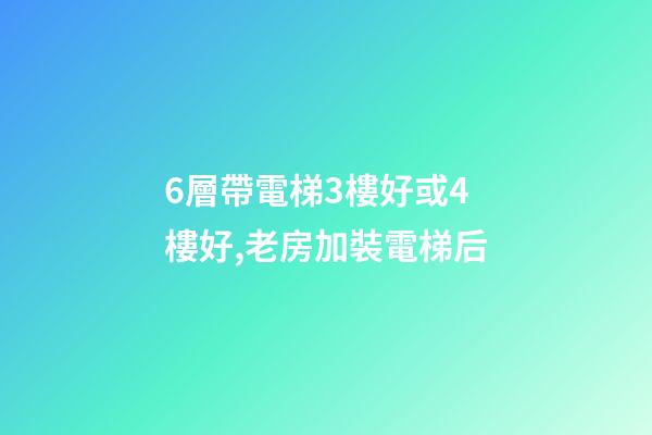 6層帶電梯3樓好或4樓好,老房加裝電梯后-第1張-觀點-玄機派
