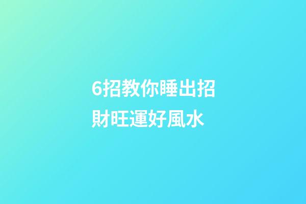 6招教你睡出招財旺運好風水