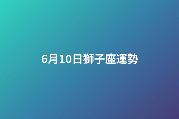 6月10日獅子座運勢-第1張-星座運勢-玄機派