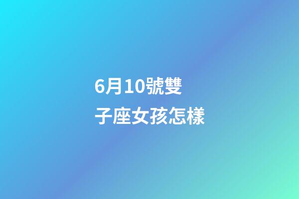 6月10號雙子座女孩怎樣-第1張-星座運(yùn)勢-玄機(jī)派
