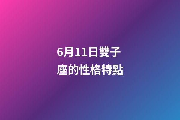 6月11日雙子座的性格特點-第1張-星座運勢-玄機派