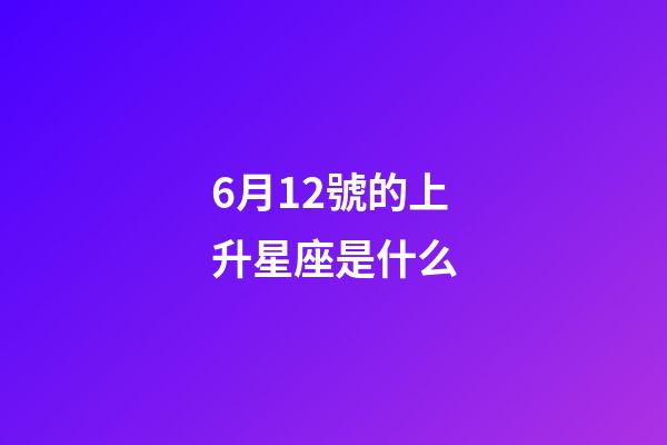 6月12號的上升星座是什么-第1張-星座運勢-玄機派