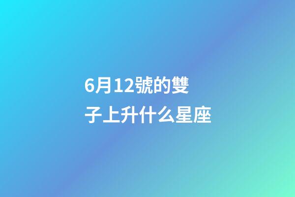 6月12號的雙子上升什么星座-第1張-星座運勢-玄機派