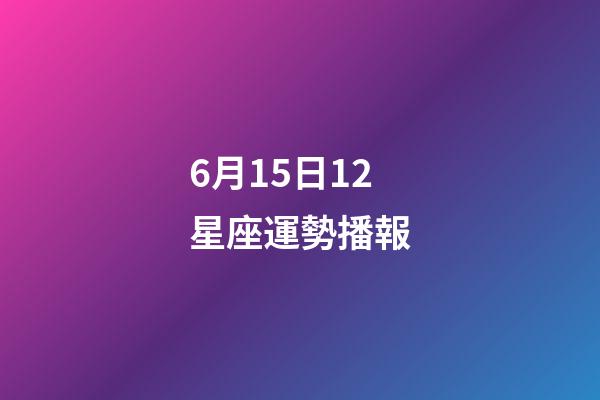 6月15日12星座運勢播報-第1張-星座運勢-玄機派