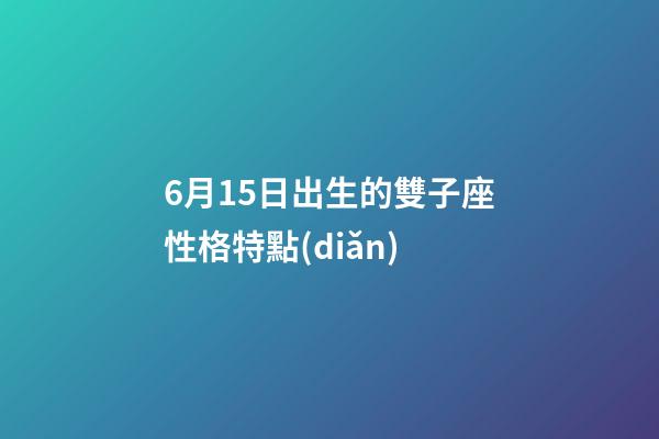 6月15日出生的雙子座性格特點(diǎn)-第1張-星座運(yùn)勢-玄機(jī)派