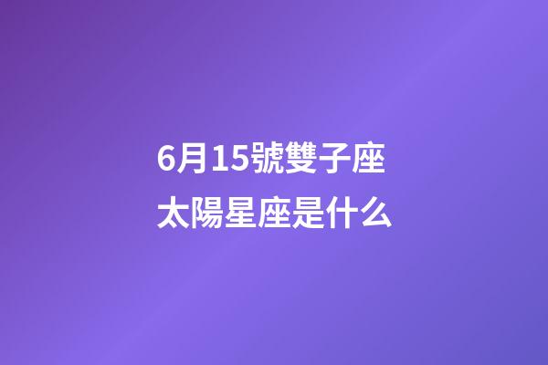 6月15號雙子座太陽星座是什么-第1張-星座運勢-玄機派