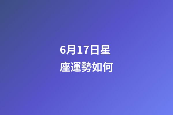 6月17日星座運勢如何-第1張-星座運勢-玄機派