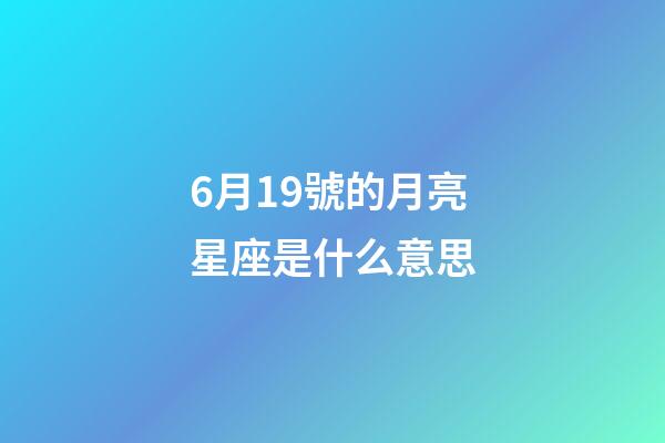 6月19號的月亮星座是什么意思-第1張-星座運(yùn)勢-玄機(jī)派