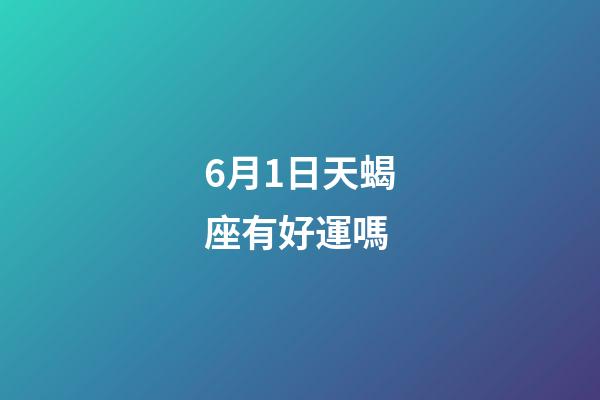 6月1日天蝎座有好運嗎-第1張-星座運勢-玄機派