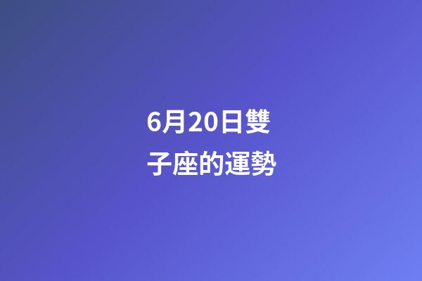 6月20日雙子座的運勢-第1張-星座運勢-玄機派
