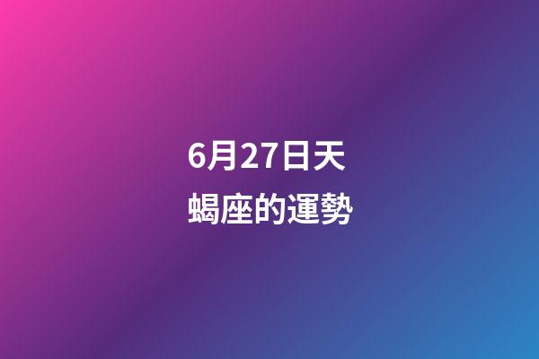 6月27日天蝎座的運勢-第1張-星座運勢-玄機派