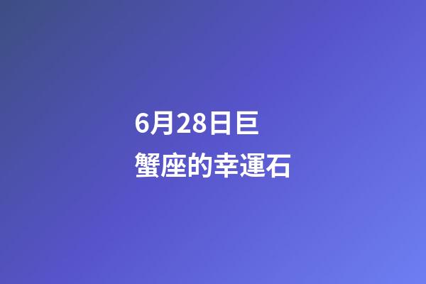 6月28日巨蟹座的幸運石-第1張-星座運勢-玄機派