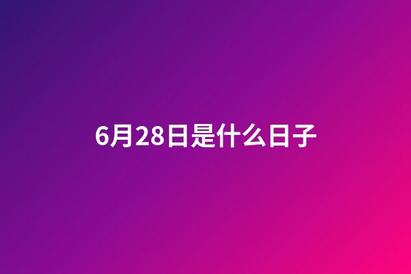6月28日是什么日子（6月28日有什么寓意嗎）