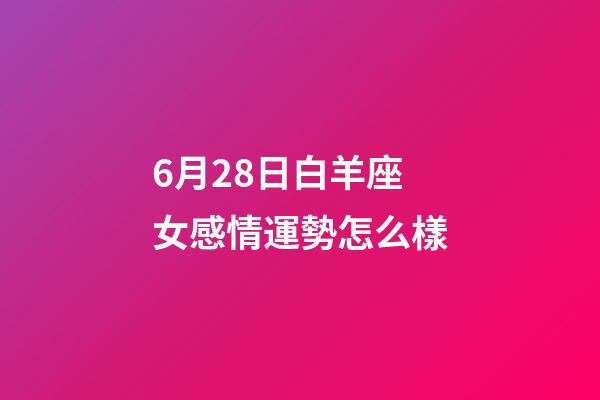 6月28日白羊座女感情運勢怎么樣-第1張-星座運勢-玄機派
