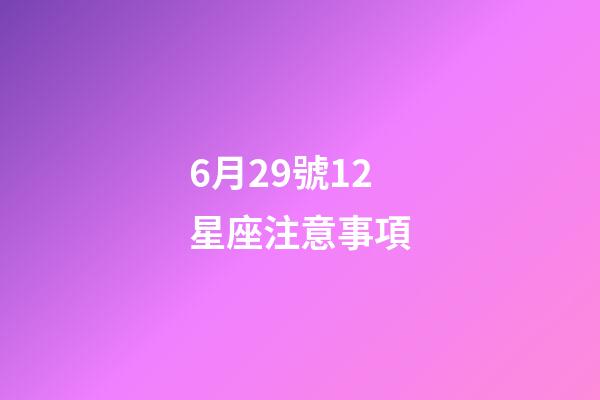 6月29號12星座注意事項