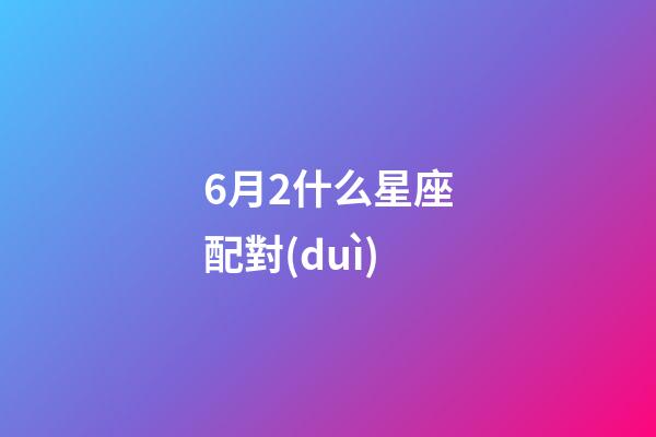 6月2什么星座配對(duì)-第1張-星座運(yùn)勢-玄機(jī)派