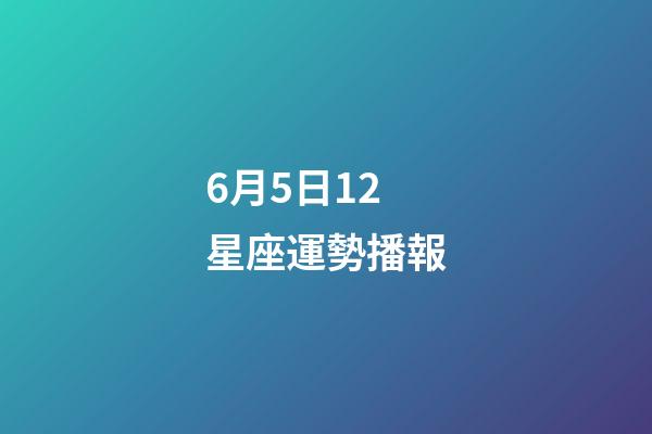 6月5日12星座運勢播報-第1張-星座運勢-玄機派