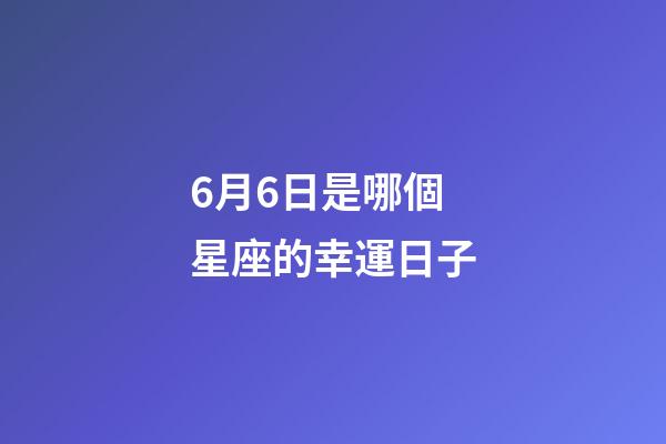 6月6日是哪個星座的幸運日子-第1張-星座運勢-玄機派