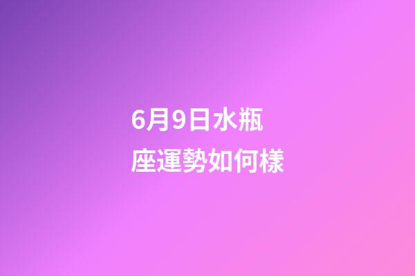 6月9日水瓶座運勢如何樣-第1張-星座運勢-玄機派