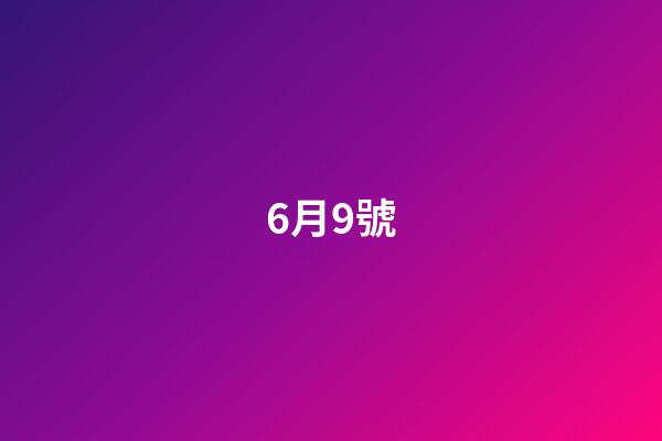 6月9號（6月9號是復合日嗎）-第1張-星座運勢-玄機派
