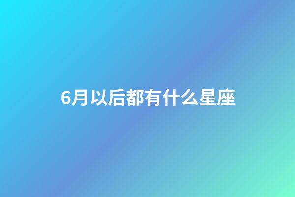 6月以后都有什么星座-第1張-星座運勢-玄機派