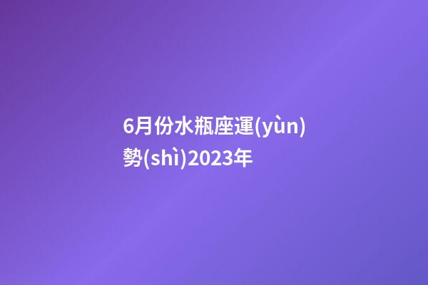 6月份水瓶座運(yùn)勢(shì)2023年-第1張-星座運(yùn)勢(shì)-玄機(jī)派