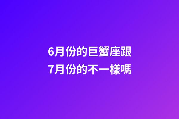 6月份的巨蟹座跟7月份的不一樣嗎-第1張-星座運勢-玄機派