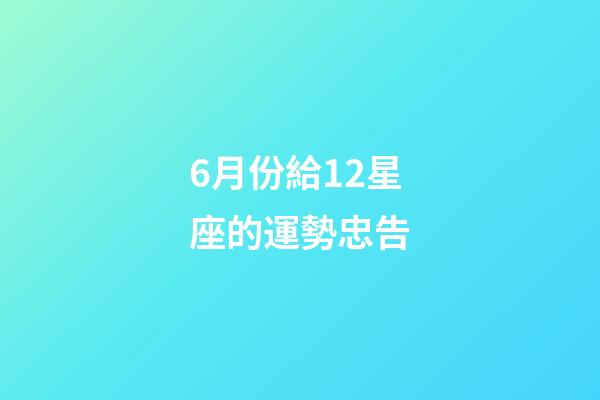 6月份給12星座的運勢忠告-第1張-星座運勢-玄機派