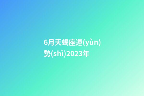 6月天蝎座運(yùn)勢(shì)2023年-第1張-星座運(yùn)勢(shì)-玄機(jī)派