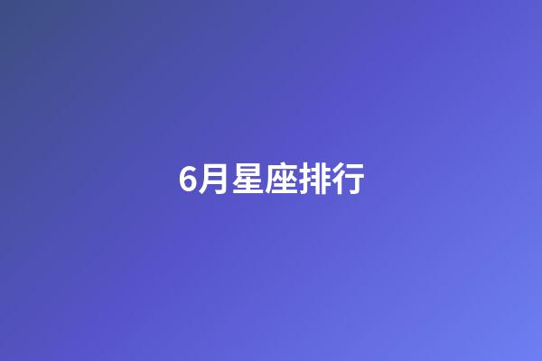 6月星座排行-第1張-星座運勢-玄機派