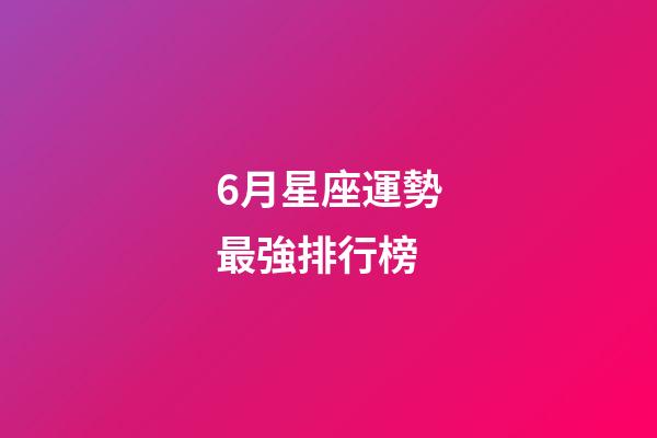 6月星座運勢最強排行榜-第1張-星座運勢-玄機派