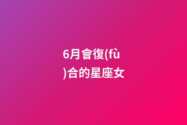 6月會復(fù)合的星座女-第1張-星座運勢-玄機派