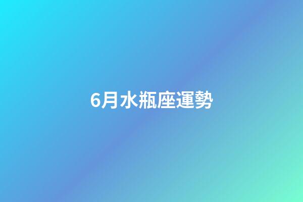 6月水瓶座運勢-第1張-星座運勢-玄機派