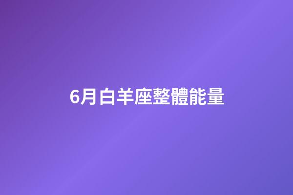 6月白羊座整體能量-第1張-星座運勢-玄機派
