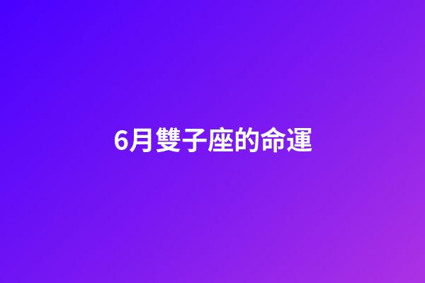 6月雙子座的命運-第1張-星座運勢-玄機派