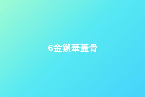6.金鎖華蓋骨
