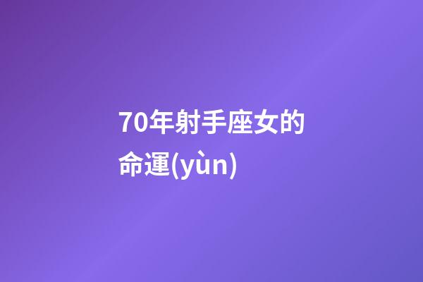 70年射手座女的命運(yùn)-第1張-星座運(yùn)勢-玄機(jī)派