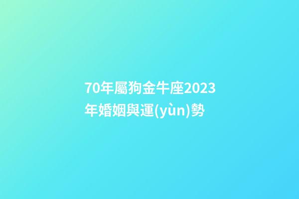 70年屬狗金牛座2023年婚姻與運(yùn)勢-第1張-星座運(yùn)勢-玄機(jī)派