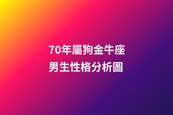 70年屬狗金牛座男生性格分析圖-第1張-星座運(yùn)勢(shì)-玄機(jī)派