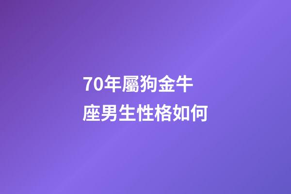 70年屬狗金牛座男生性格如何-第1張-星座運勢-玄機派