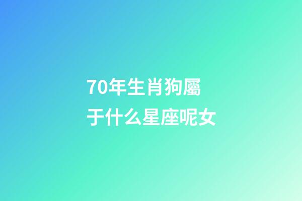 70年生肖狗屬于什么星座呢女-第1張-星座運勢-玄機派