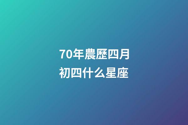 70年農歷四月初四什么星座-第1張-星座運勢-玄機派