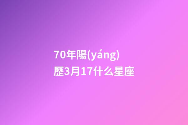 70年陽(yáng)歷3月17什么星座-第1張-星座運(yùn)勢(shì)-玄機(jī)派